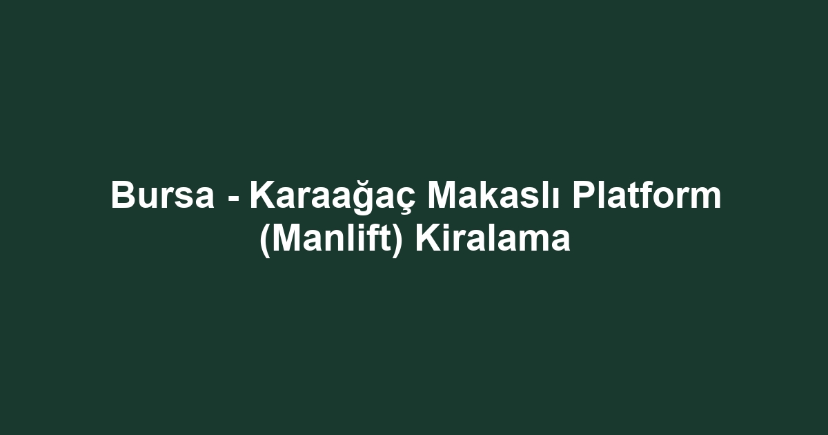 Bursa - Karaağaç Makaslı Platform (Manlift) Kiralama
