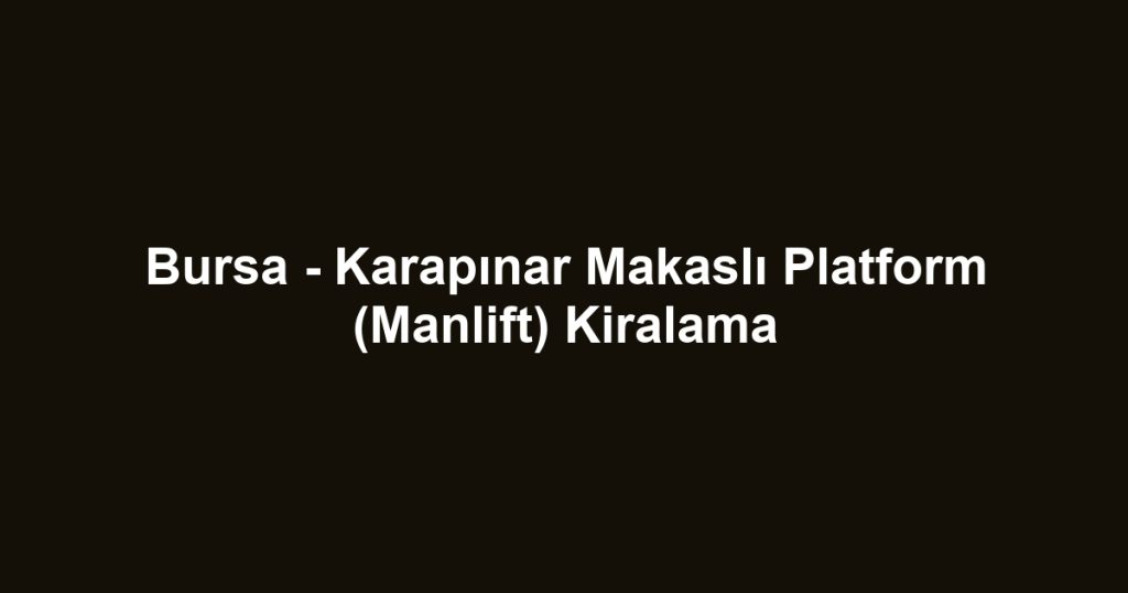 Bursa - Karapınar Makaslı Platform (Manlift) Kiralama