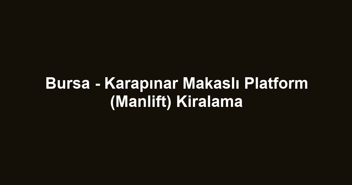 Bursa - Karapınar Makaslı Platform (Manlift) Kiralama