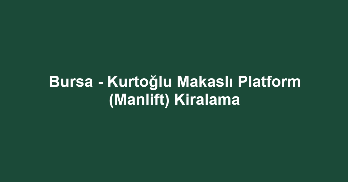 Bursa - Kurtoğlu Makaslı Platform (Manlift) Kiralama