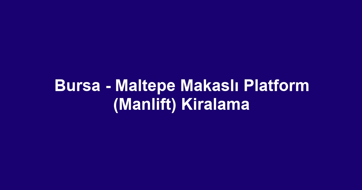 Bursa - Maltepe Makaslı Platform (Manlift) Kiralama
