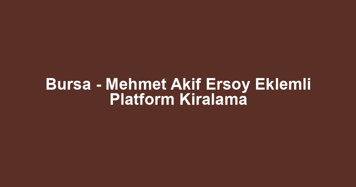Bursa - Mehmet Akif Ersoy Eklemli Platform Kiralama