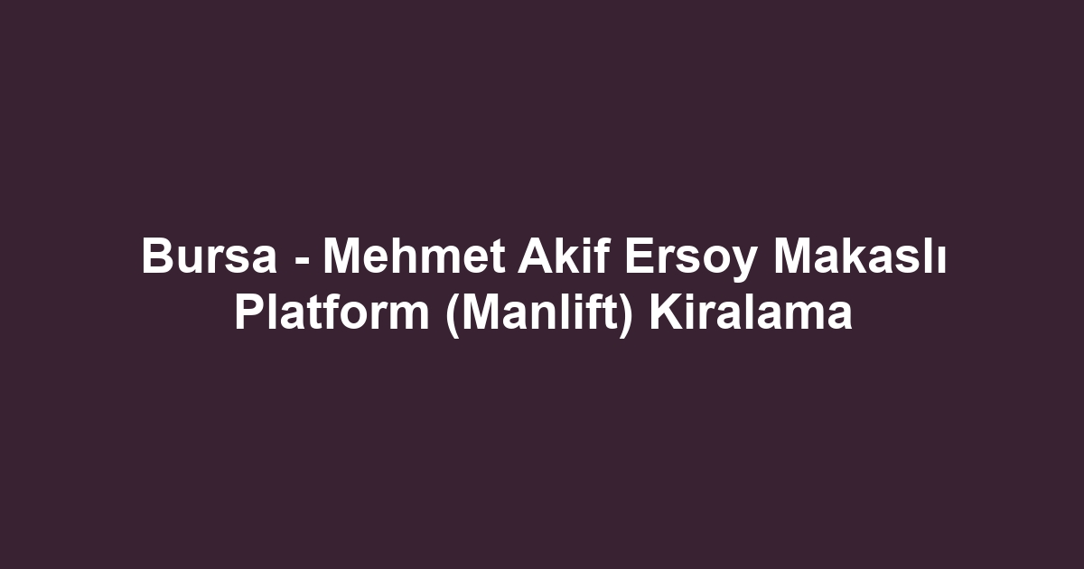 Bursa - Mehmet Akif Ersoy Makaslı Platform (Manlift) Kiralama