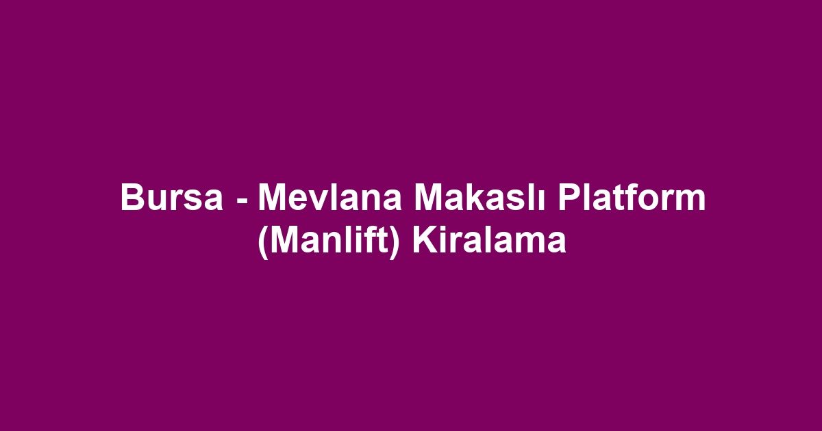Bursa - Mevlana Makaslı Platform (Manlift) Kiralama
