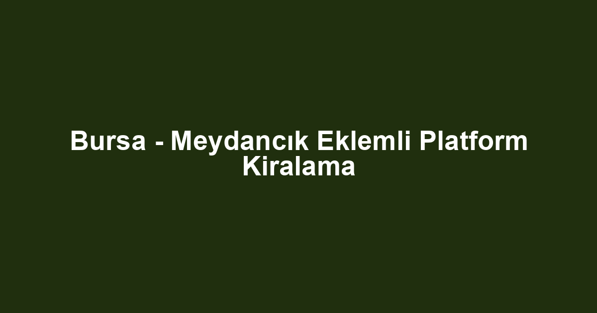 Bursa - Meydancık Eklemli Platform Kiralama