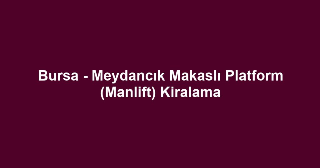 Bursa - Meydancık Makaslı Platform (Manlift) Kiralama
