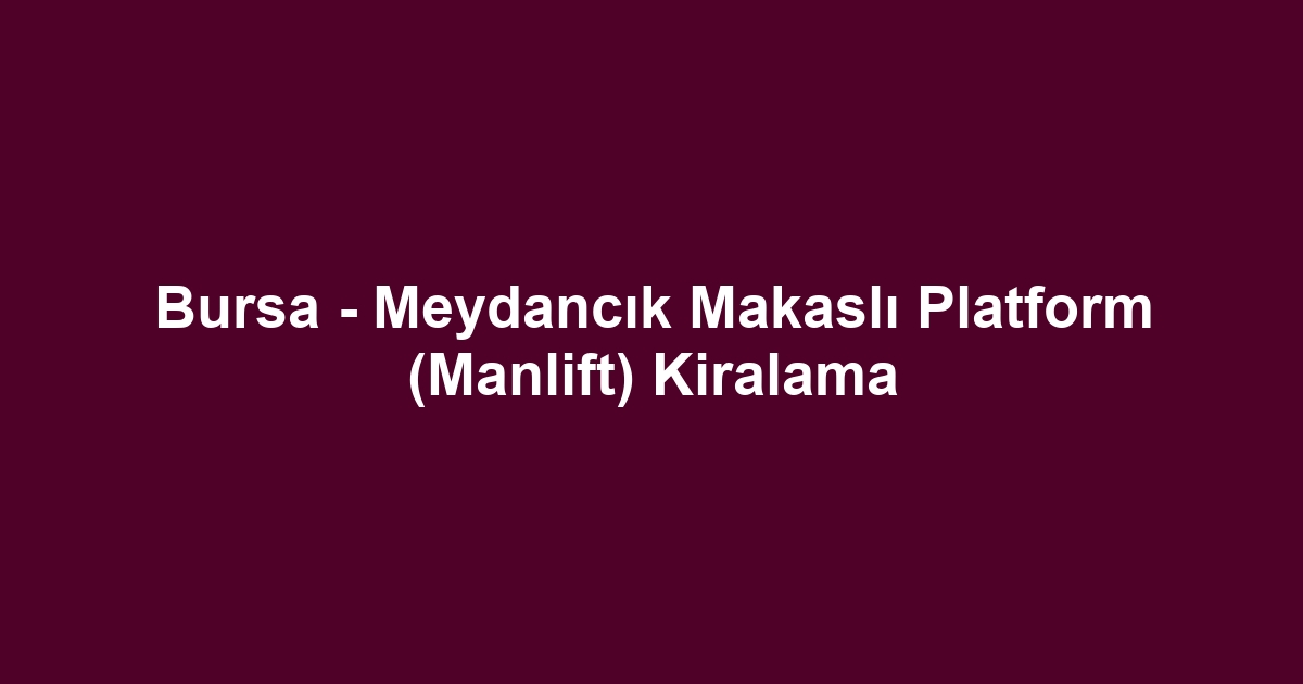 Bursa - Meydancık Makaslı Platform (Manlift) Kiralama