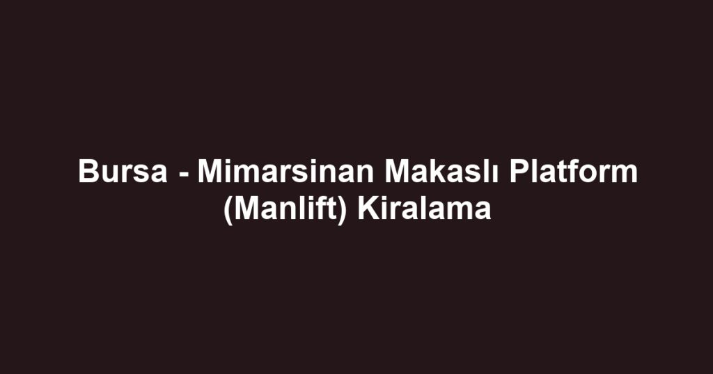 Bursa - Mimarsinan Makaslı Platform (Manlift) Kiralama