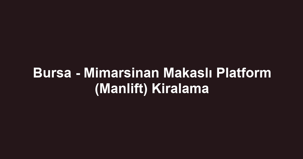 Bursa - Mimarsinan Makaslı Platform (Manlift) Kiralama