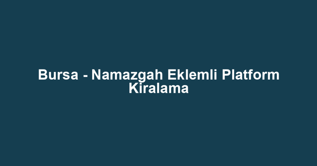 Bursa - Namazgah Eklemli Platform Kiralama