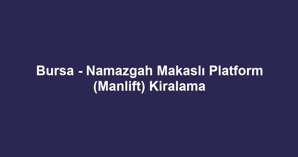 Bursa - Namazgah Makaslı Platform (Manlift) Kiralama