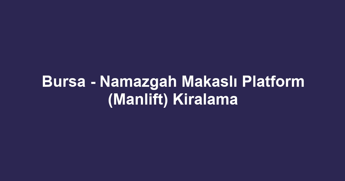 Bursa - Namazgah Makaslı Platform (Manlift) Kiralama