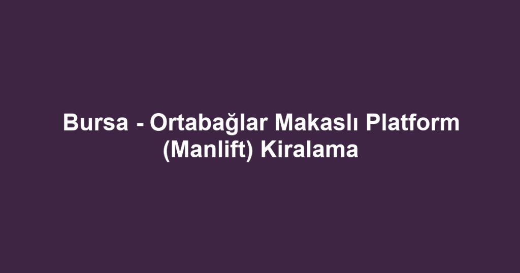 Bursa - Ortabağlar Makaslı Platform (Manlift) Kiralama