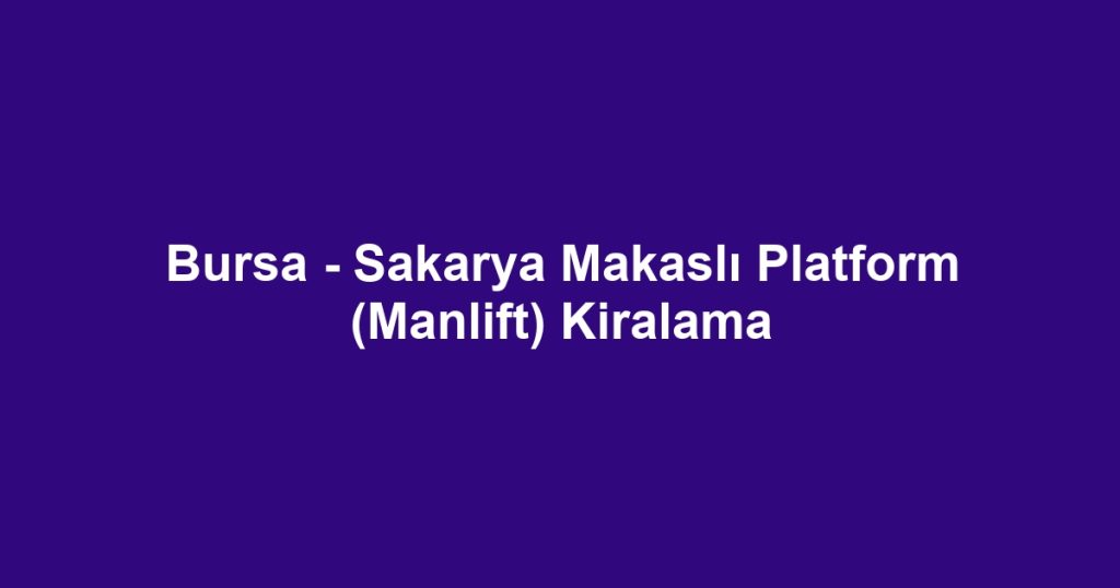 Bursa - Sakarya Makaslı Platform (Manlift) Kiralama