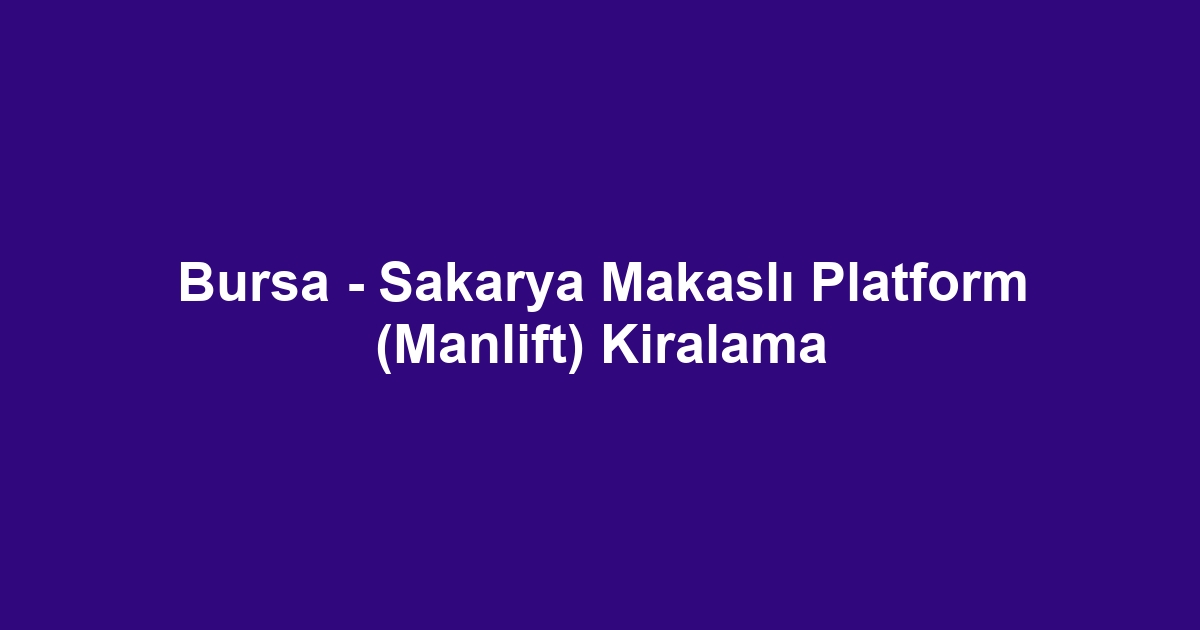 Bursa - Sakarya Makaslı Platform (Manlift) Kiralama