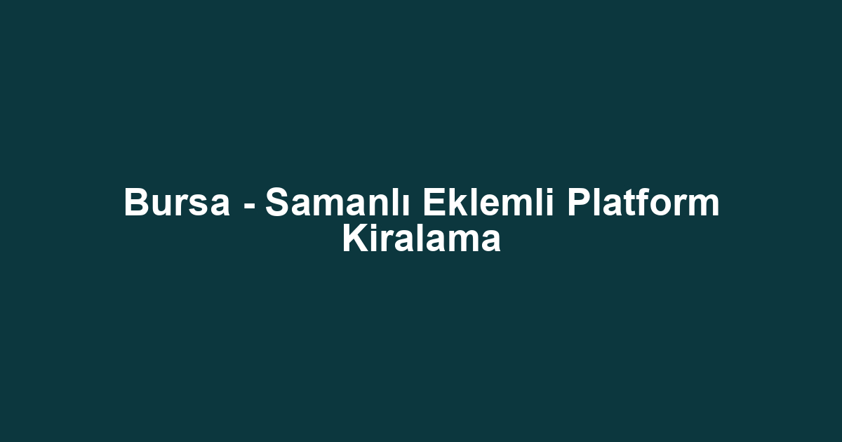 Bursa - Samanlı Eklemli Platform Kiralama