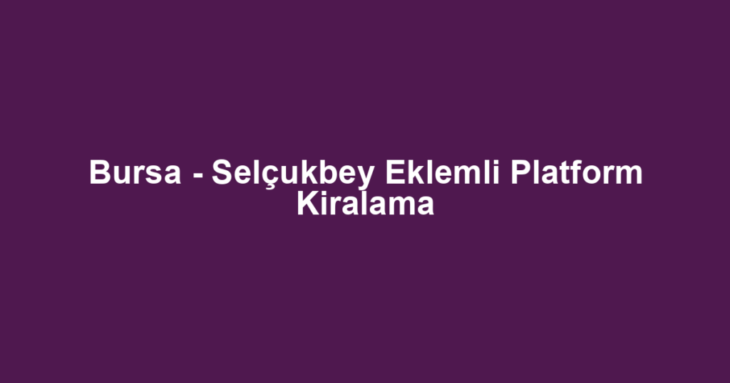 Bursa - Selçukbey Eklemli Platform Kiralama