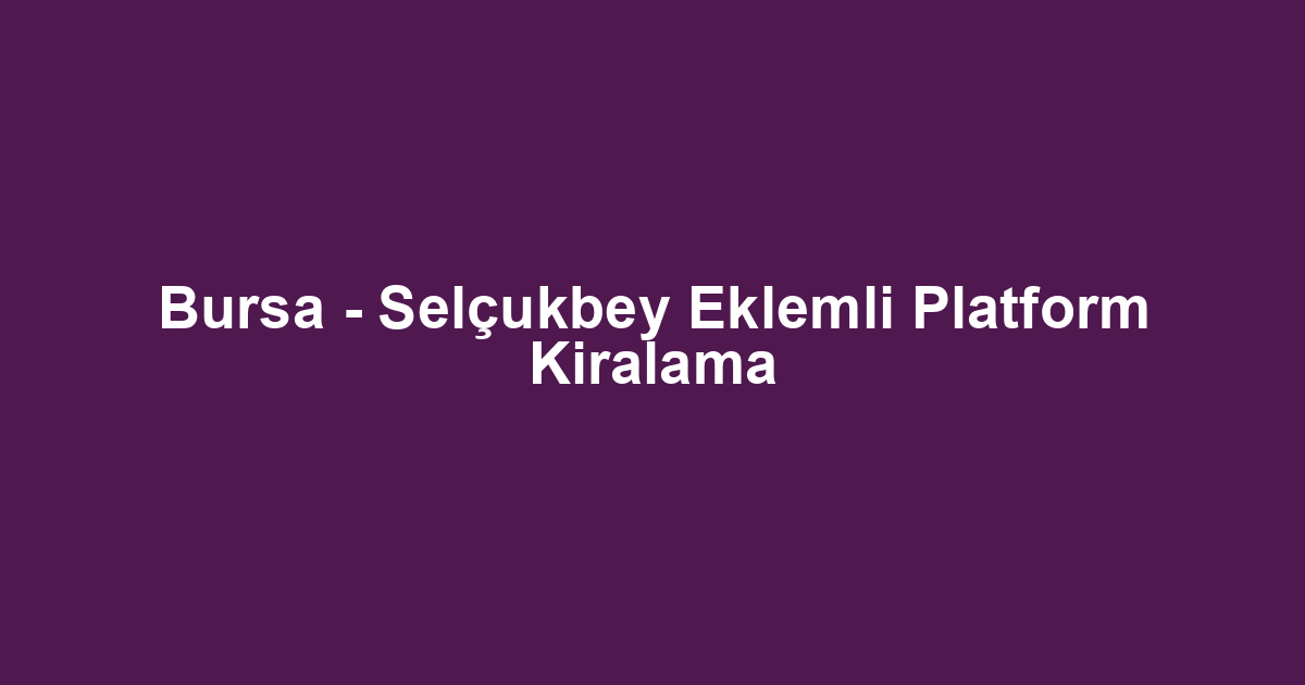 Bursa - Selçukbey Eklemli Platform Kiralama