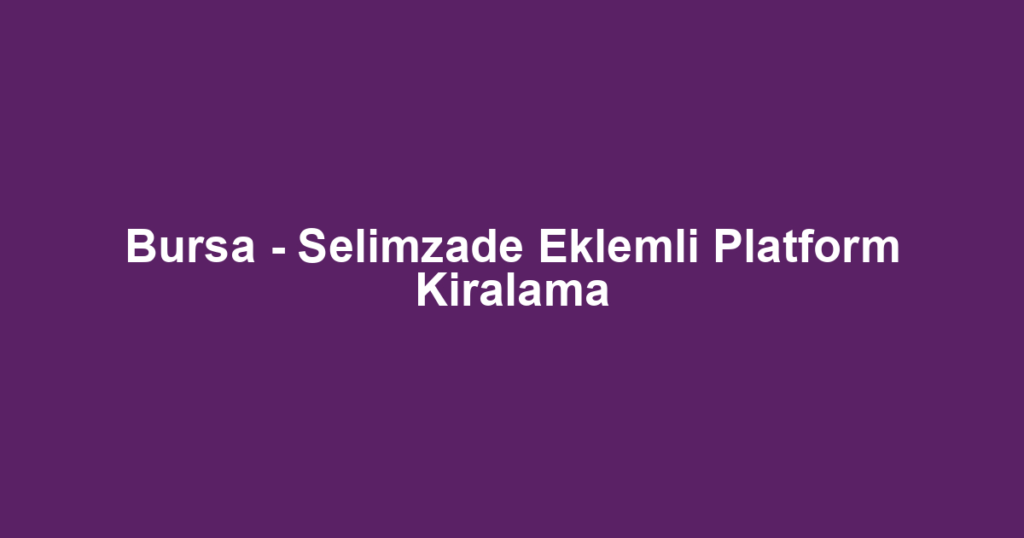 Bursa - Selimzade Eklemli Platform Kiralama