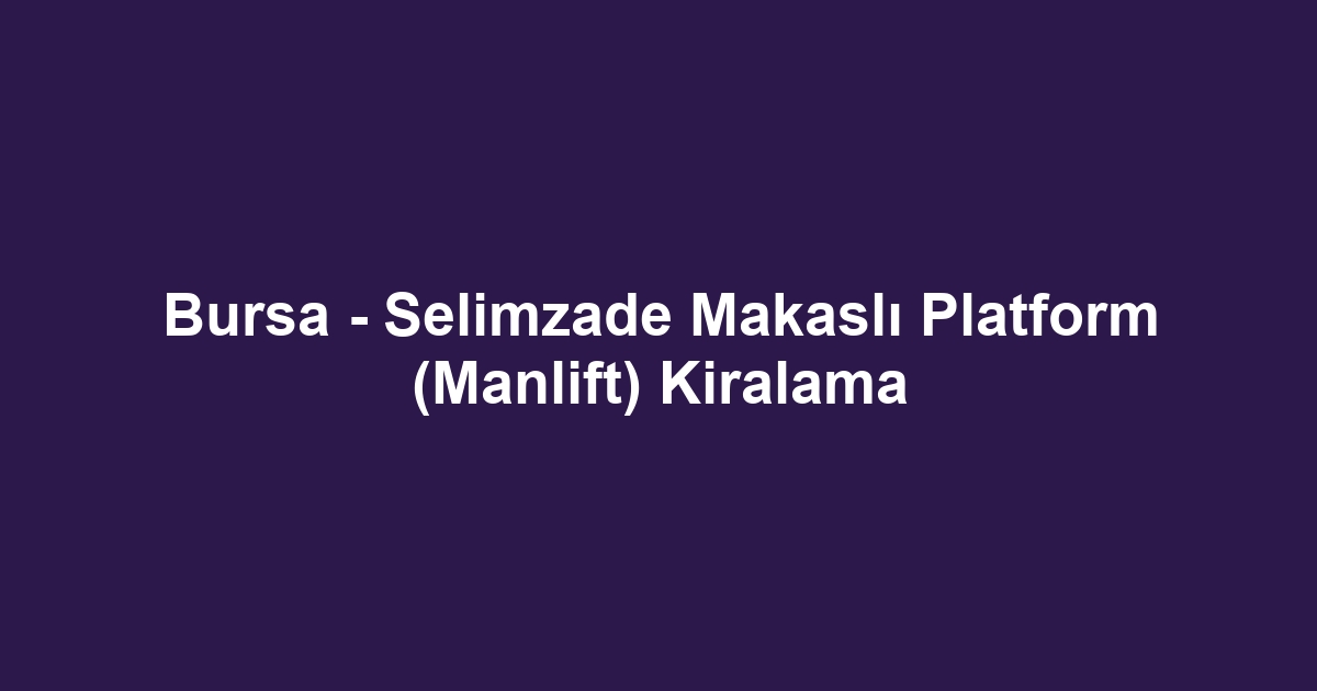 Bursa - Selimzade Makaslı Platform (Manlift) Kiralama
