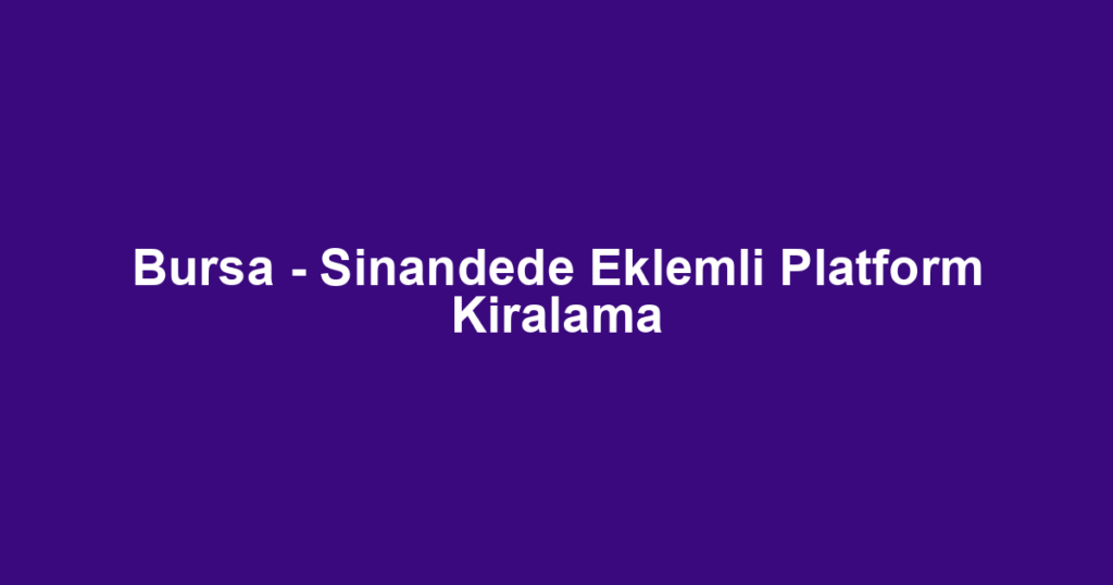 Bursa - Sinandede Eklemli Platform Kiralama