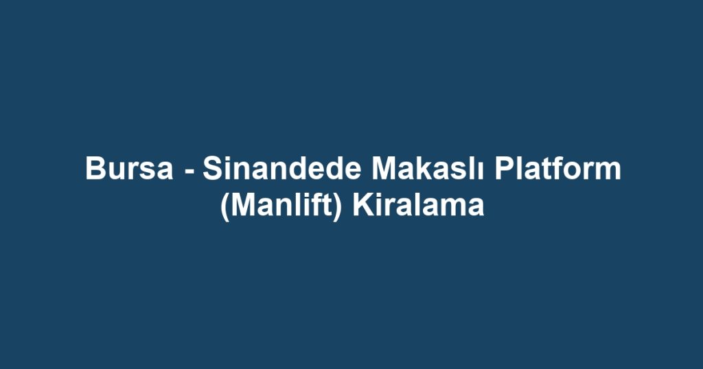Bursa - Sinandede Makaslı Platform (Manlift) Kiralama
