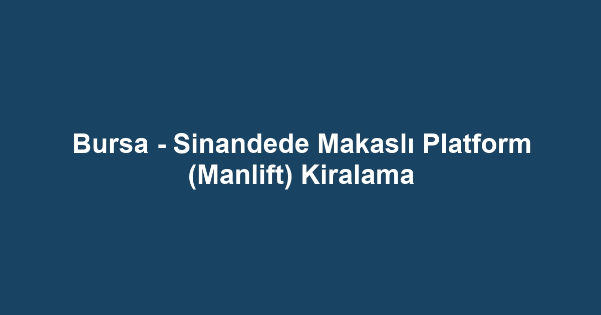 Bursa - Sinandede Makaslı Platform (Manlift) Kiralama
