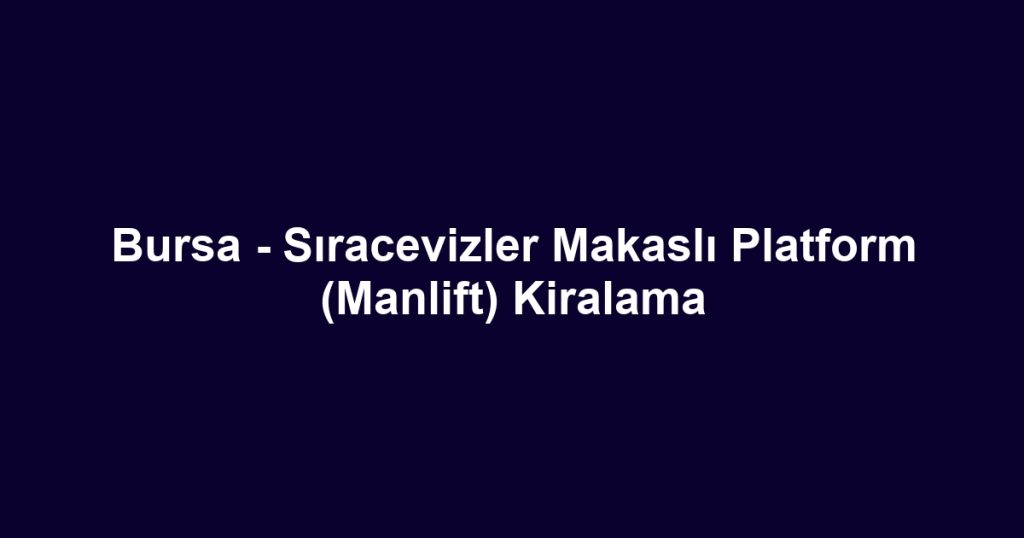Bursa - Sıracevizler Makaslı Platform (Manlift) Kiralama