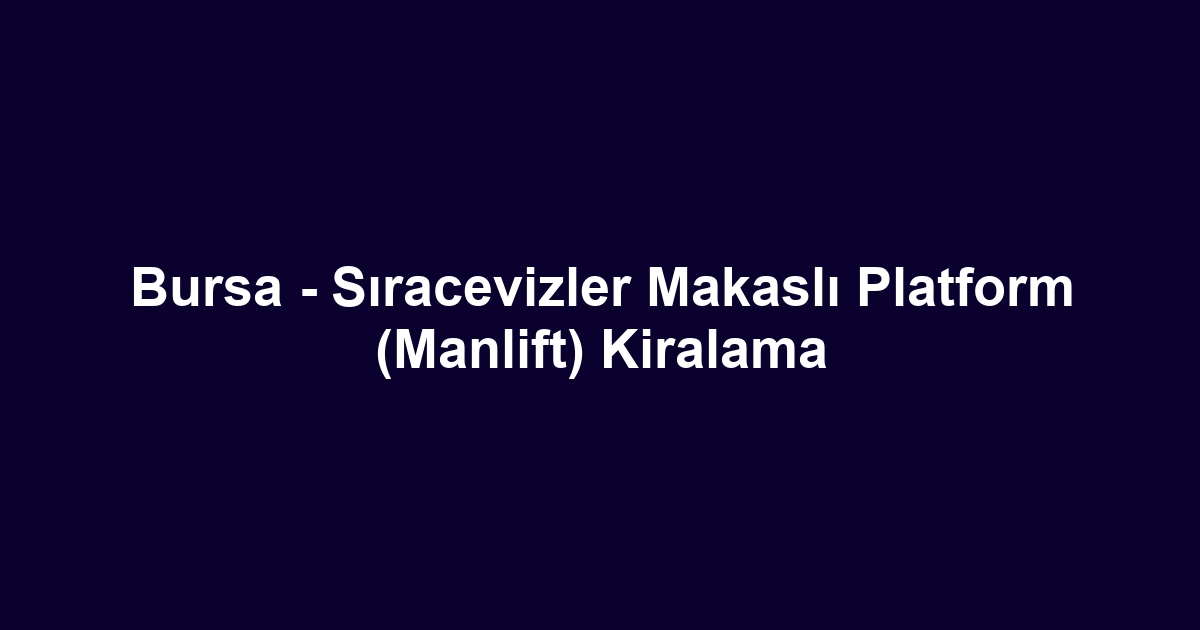 Bursa - Sıracevizler Makaslı Platform (Manlift) Kiralama