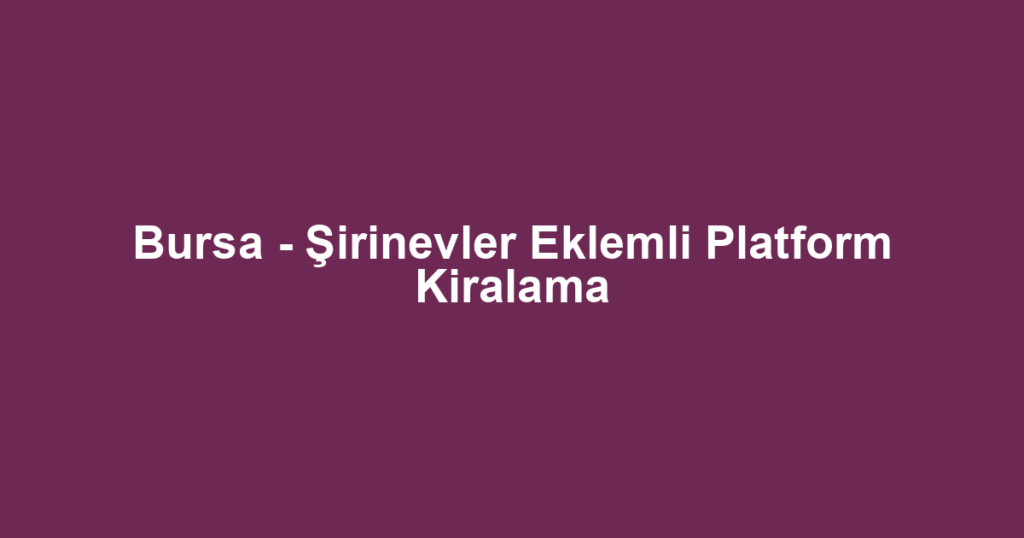 Bursa - Şirinevler Eklemli Platform Kiralama