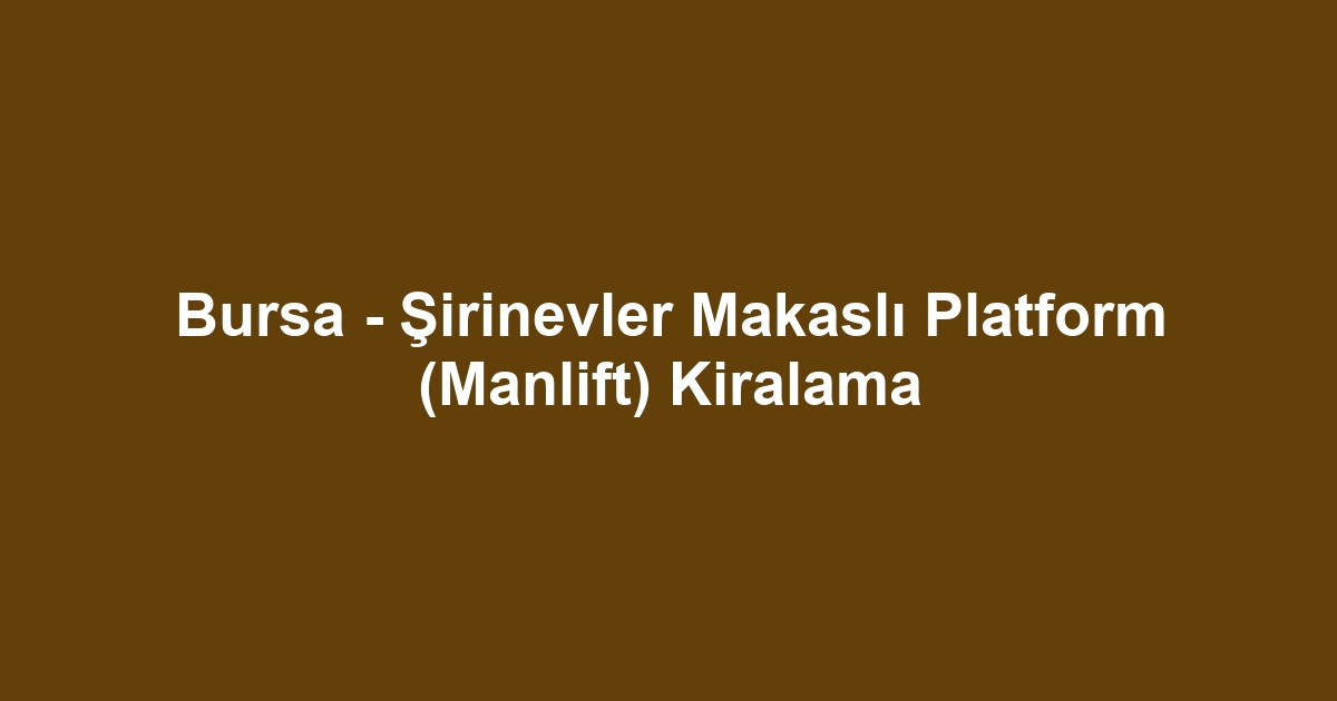 Bursa - Şirinevler Makaslı Platform (Manlift) Kiralama