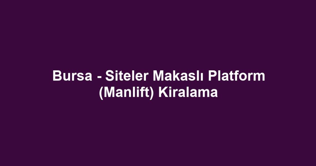 Bursa - Siteler Makaslı Platform (Manlift) Kiralama