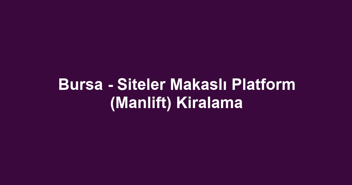 Bursa - Siteler Makaslı Platform (Manlift) Kiralama