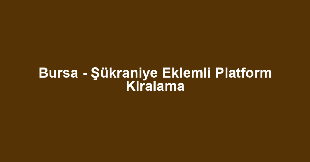 Bursa - Şükraniye Eklemli Platform Kiralama