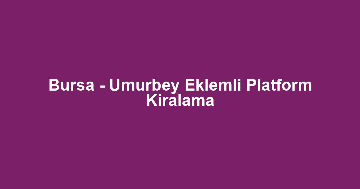 Bursa - Umurbey Eklemli Platform Kiralama