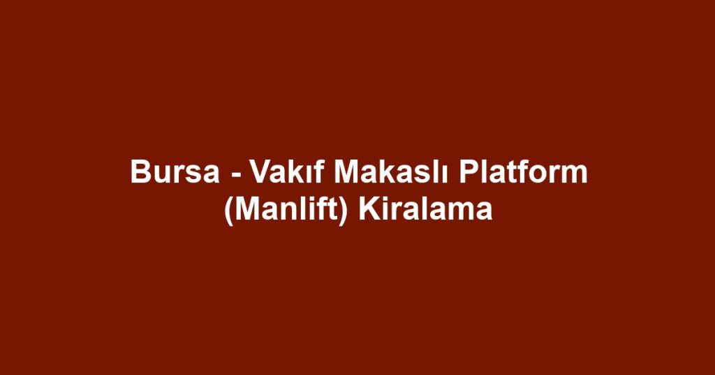 Bursa - Vakıf Makaslı Platform (Manlift) Kiralama