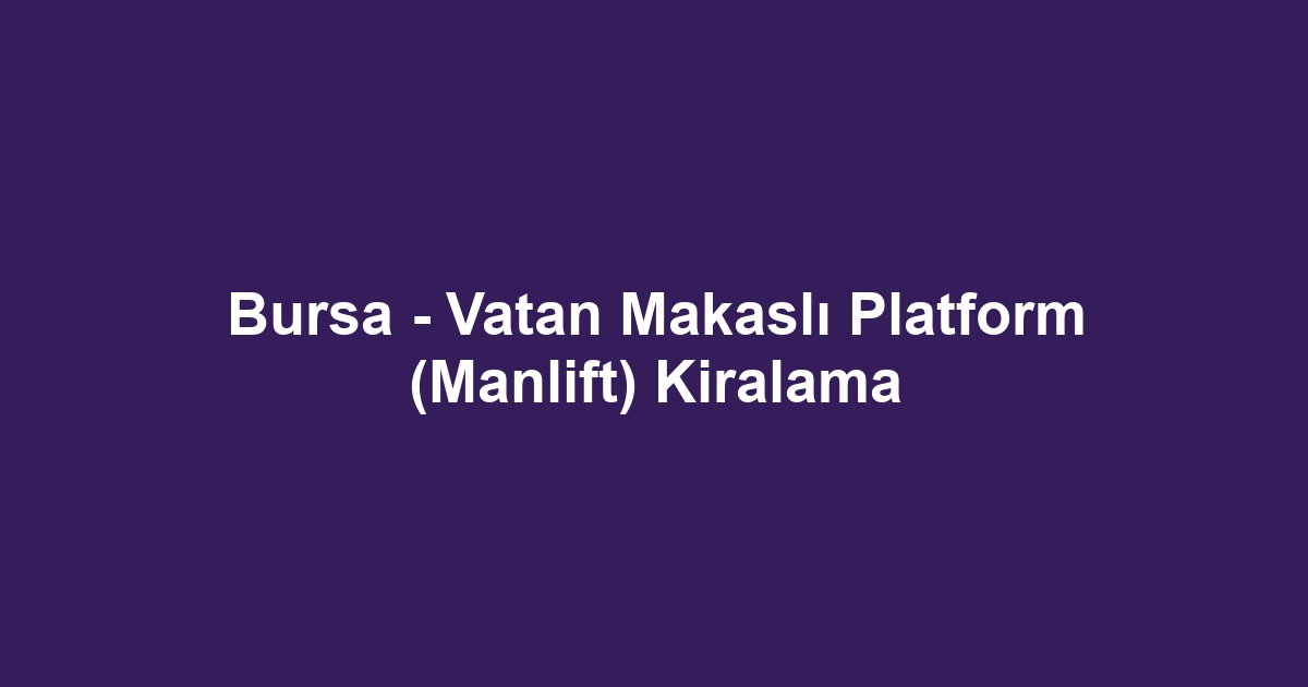 Bursa - Vatan Makaslı Platform (Manlift) Kiralama