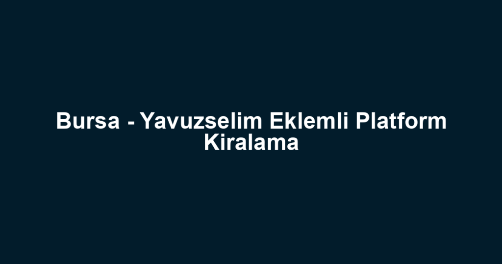 Bursa - Yavuzselim Eklemli Platform Kiralama