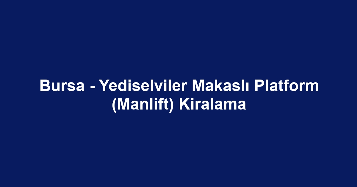 Bursa - Yediselviler Makaslı Platform (Manlift) Kiralama