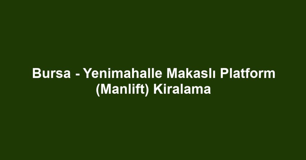 Bursa - Yenimahalle Makaslı Platform (Manlift) Kiralama