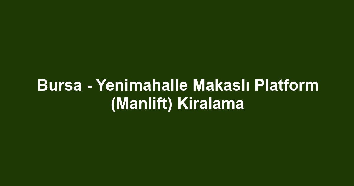 Bursa - Yenimahalle Makaslı Platform (Manlift) Kiralama