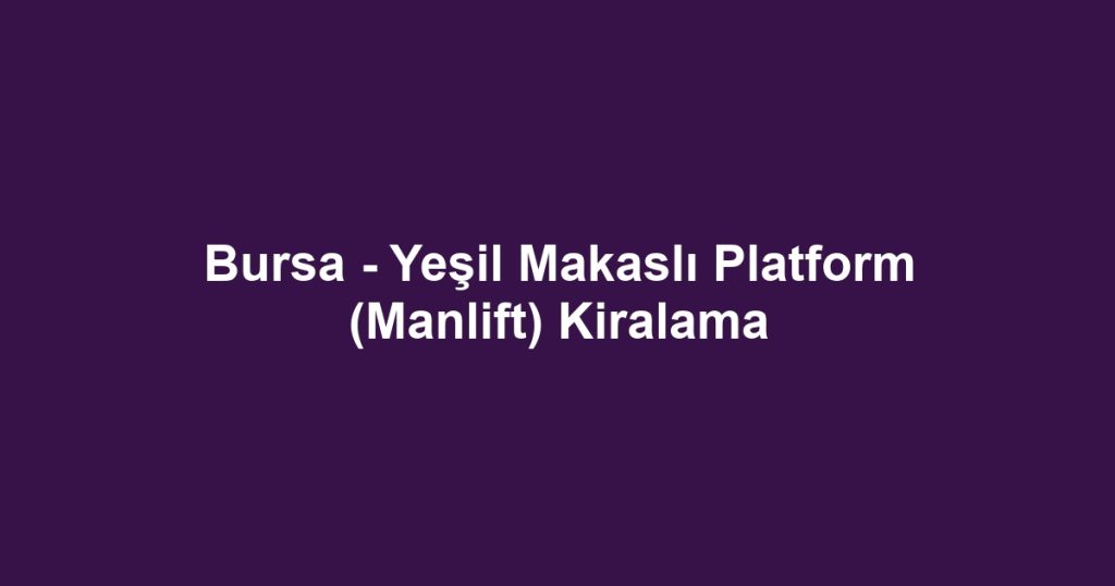 Bursa - Yeşil Makaslı Platform (Manlift) Kiralama