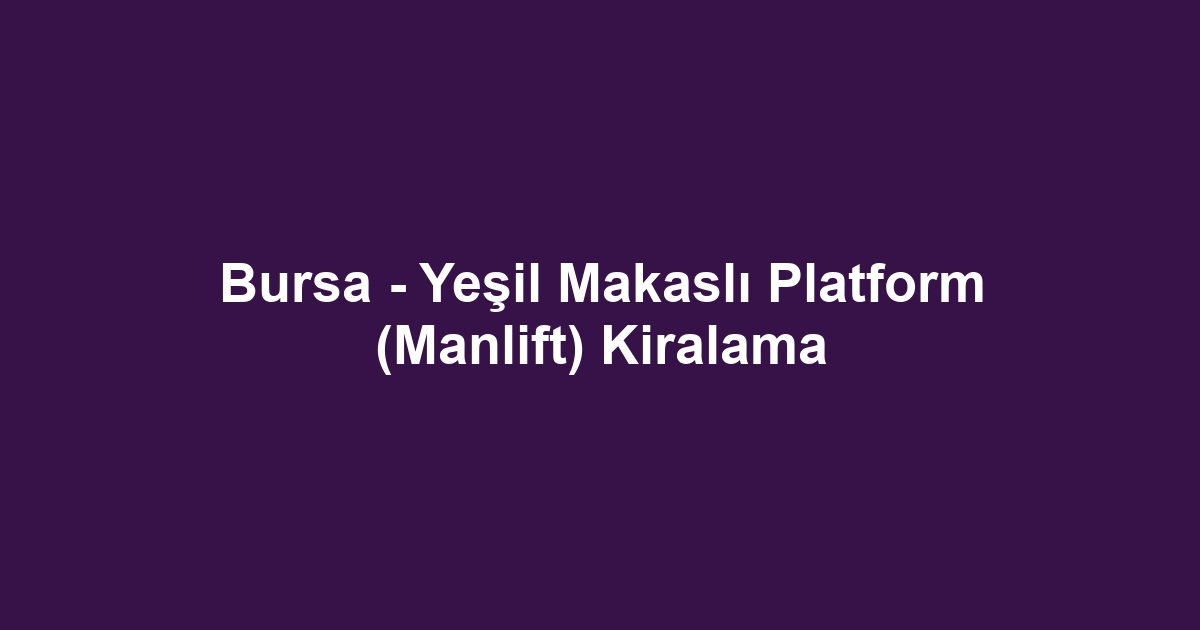 Bursa - Yeşil Makaslı Platform (Manlift) Kiralama