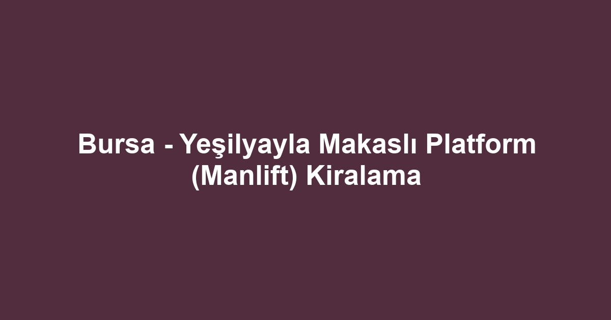Bursa - Yeşilyayla Makaslı Platform (Manlift) Kiralama
