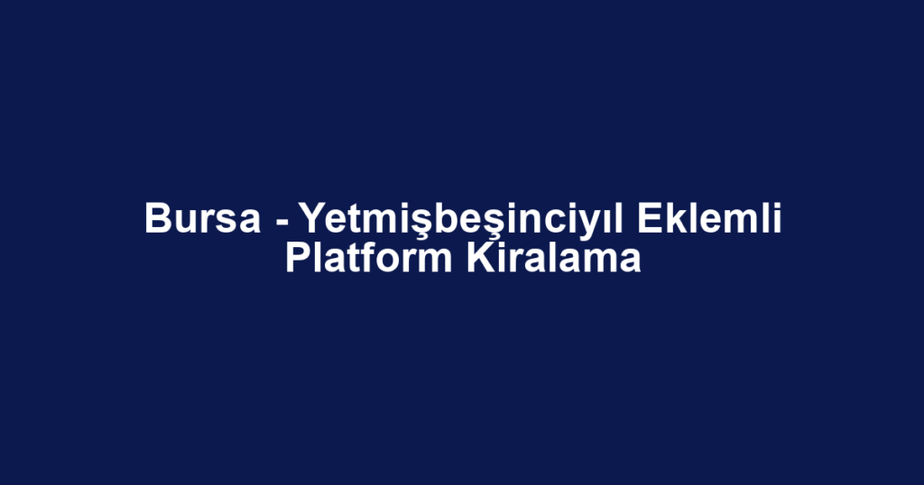 Bursa - Yetmişbeşinciyıl Eklemli Platform Kiralama