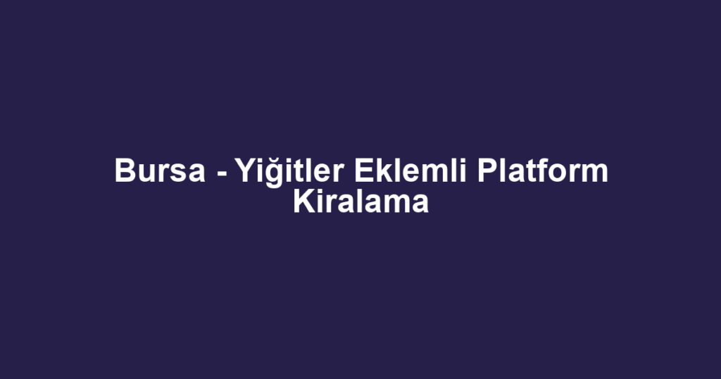 Bursa - Yiğitler Eklemli Platform Kiralama