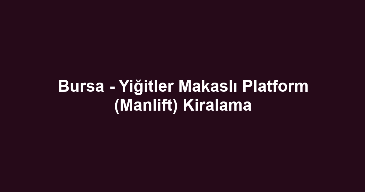 Bursa - Yiğitler Makaslı Platform (Manlift) Kiralama