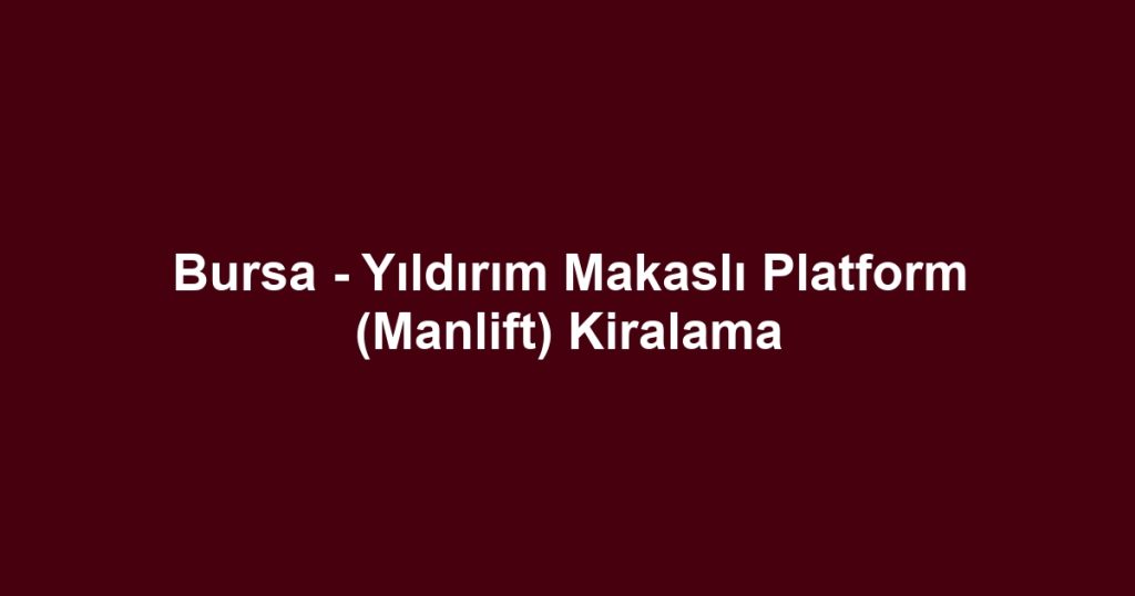 Bursa - Yıldırım Makaslı Platform (Manlift) Kiralama