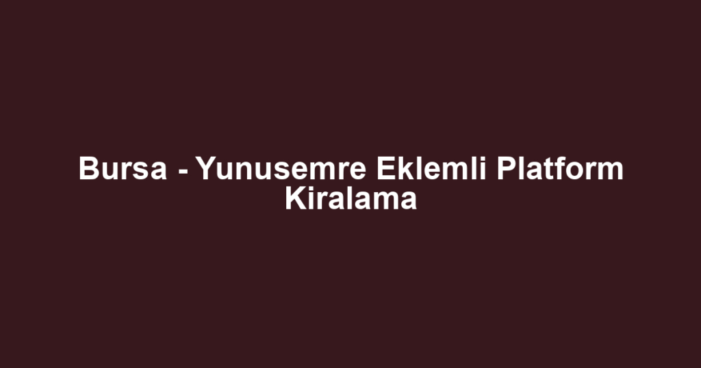 Bursa - Yunusemre Eklemli Platform Kiralama