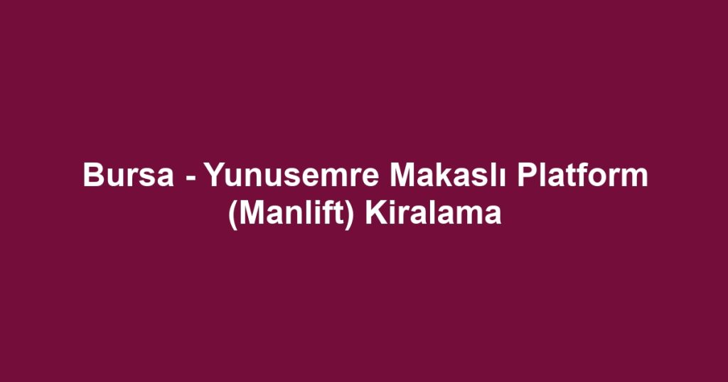 Bursa - Yunusemre Makaslı Platform (Manlift) Kiralama